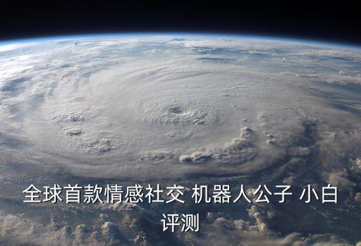 全球首款情感社交 機(jī)器人公子 小白評(píng)測(cè)