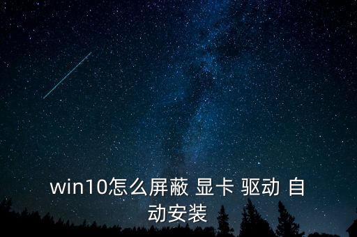 win10怎么屏蔽 顯卡 驅(qū)動 自動安裝