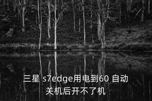 三星 s7edge用電到60 自動關(guān)機后開不了機