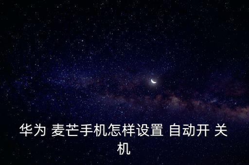 華為 麥芒手機(jī)怎樣設(shè)置 自動開 關(guān)機(jī)