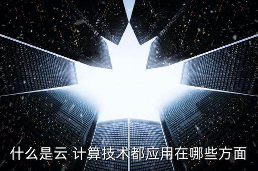 什么是云 計算技術(shù)都應用在哪些方面