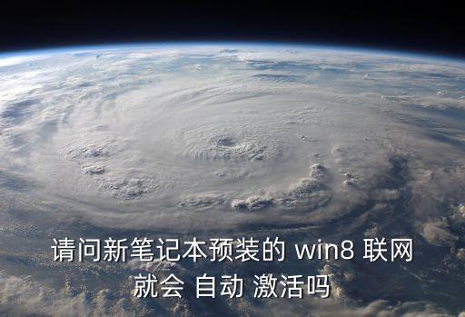 請問新筆記本預裝的 win8 聯(lián)網(wǎng)就會 自動 激活嗎