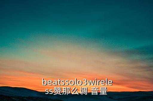  beatssolo3wireless贊那么調(diào) 音量
