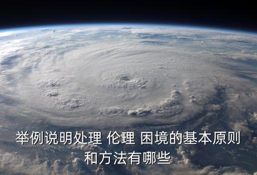 舉例說明處理 倫理 困境的基本原則和方法有哪些