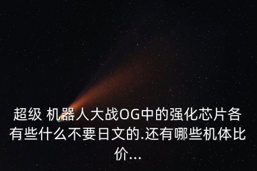 超級 機器人大戰(zhàn)OG中的強化芯片各有些什么不要日文的.還有哪些機體比價...