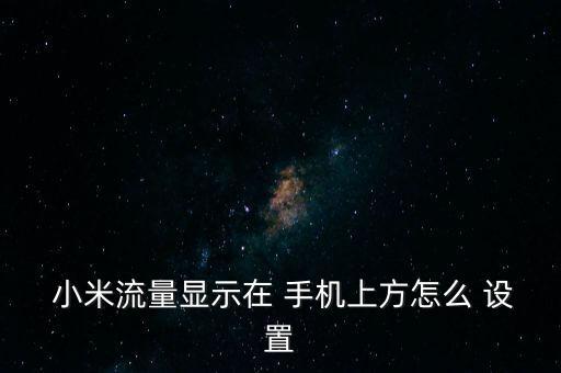 小米流量顯示在 手機上方怎么 設(shè)置