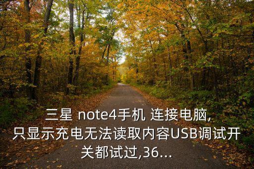  三星 note4手機(jī) 連接電腦,只顯示充電無法讀取內(nèi)容USB調(diào)試開關(guān)都試過,36...