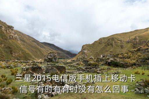  三星2015電信版手機插上移動卡信號有時有有時沒有怎么回事