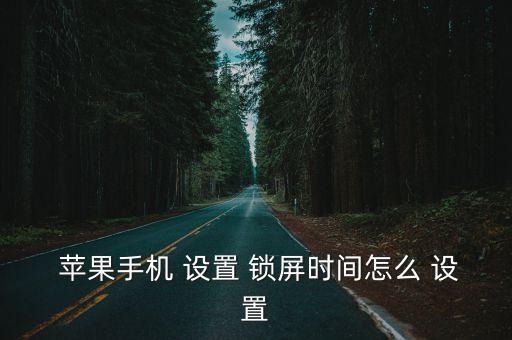 蘋果5自動鎖屏時間怎么設置時間,蘋果手機怎么用?