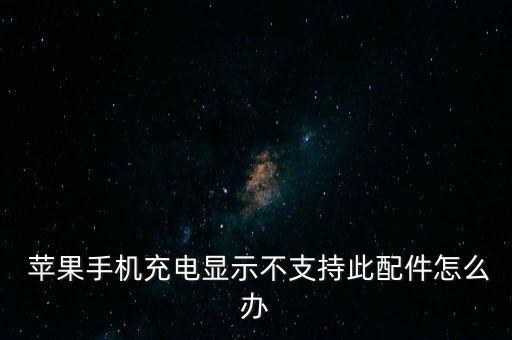  蘋果手機充電顯示不支持此配件怎么辦