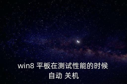  win8 平板在測試性能的時候 自動 關(guān)機