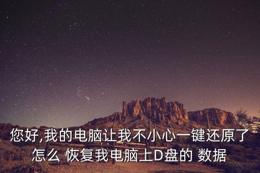 您好,我的電腦讓我不小心一鍵還原了怎么 恢復(fù)我電腦上D盤(pán)的 數(shù)據(jù)