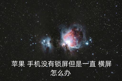  蘋果 手機(jī)沒有鎖屏但是一直 橫屏怎么辦