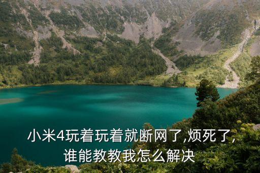  小米4玩著玩著就斷網(wǎng)了,煩死了,誰能教教我怎么解決