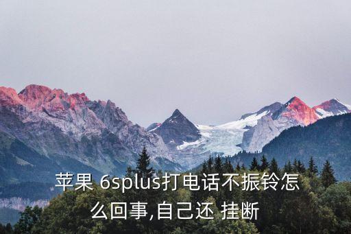  蘋果 6splus打電話不振鈴怎么回事,自己還 掛斷