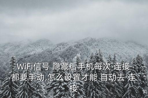 WiFi信號(hào) 隱藏后手機(jī)每次 連接都要手動(dòng),怎么設(shè)置才能 自動(dòng)去 連接