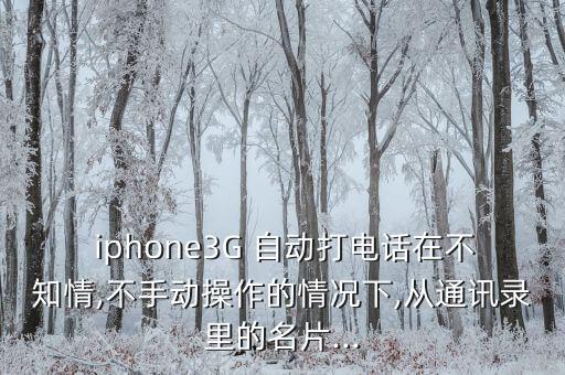  iphone3G 自動打電話在不知情,不手動操作的情況下,從通訊錄里的名片...