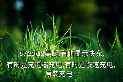  s7edge美版,有時(shí)顯示快充,有時(shí)是充電器充電,有時(shí)是慢速充電, 原裝充電...