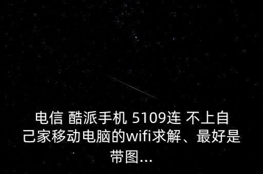 電信 酷派手機(jī) 5109連 不上自己家移動(dòng)電腦的wifi求解、最好是帶圖...