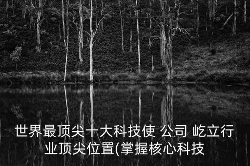 世界最頂尖十大科技使 公司 屹立行業(yè)頂尖位置(掌握核心科技