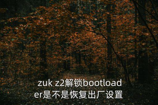  zuk z2解鎖bootloader是不是恢復(fù)出廠設(shè)置