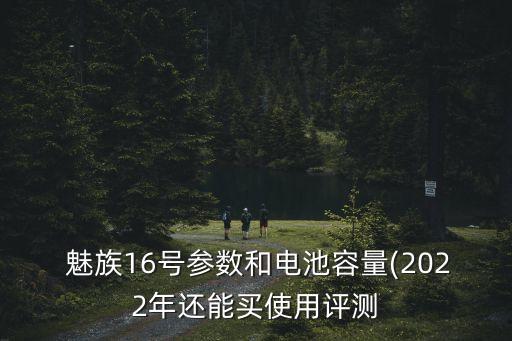  魅族16號參數(shù)和電池容量(2022年還能買使用評測