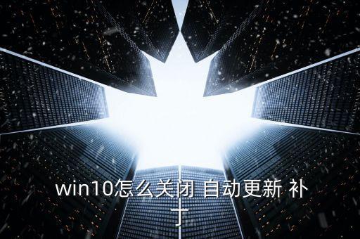  win10怎么關(guān)閉 自動(dòng)更新 補(bǔ)丁