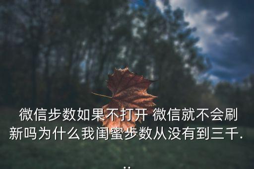  微信步數(shù)如果不打開 微信就不會刷新嗎為什么我閨蜜步數(shù)從沒有到三千...