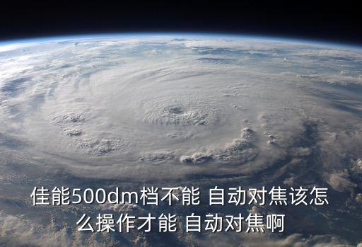 佳能500dm檔不能 自動(dòng)對(duì)焦該怎么操作才能 自動(dòng)對(duì)焦啊