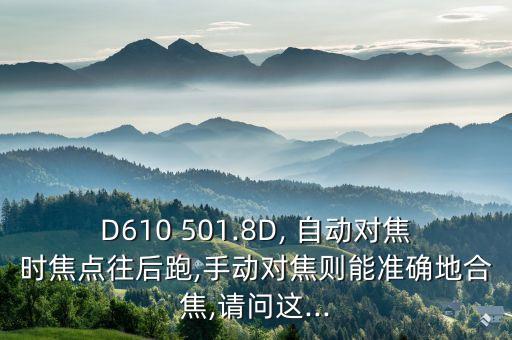 D610 501.8D, 自動對焦時焦點往后跑,手動對焦則能準(zhǔn)確地合焦,請問這...