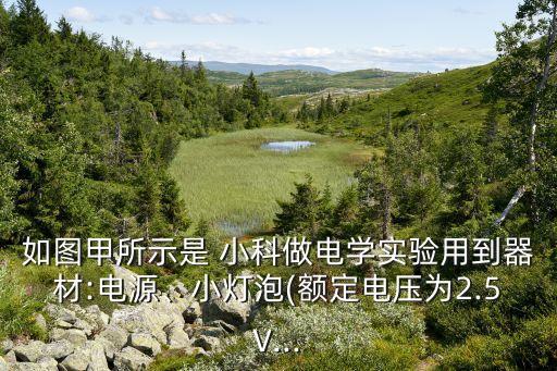 如圖甲所示是 小科做電學(xué)實(shí)驗(yàn)用到器材:電源、小燈泡(額定電壓為2.5V...
