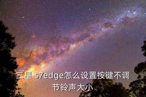 三星 s7edge怎么設(shè)置按鍵不調(diào)節(jié)鈴聲大小