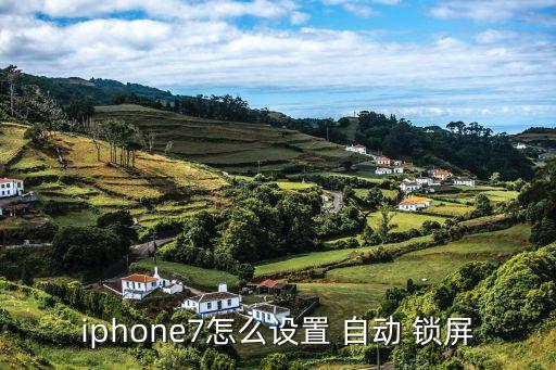 ipone7關(guān)閉自動(dòng)鎖屏,蘋果7plus自動(dòng)鎖屏如何設(shè)置?