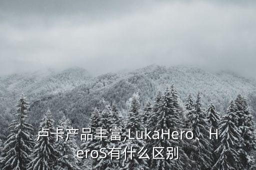 盧卡產(chǎn)品豐富,LukaHero、HeroS有什么區(qū)別