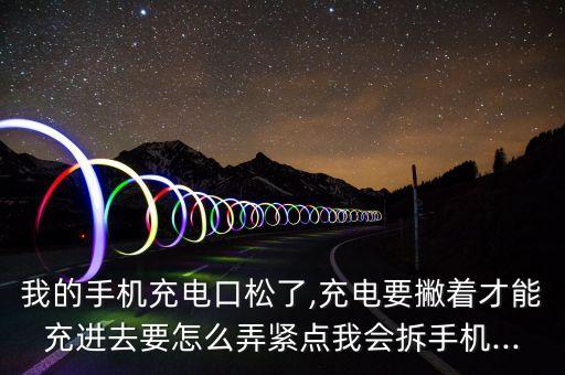 我的手機(jī)充電口松了,充電要撇著才能充進(jìn)去要怎么弄緊點(diǎn)我會拆手機(jī)...