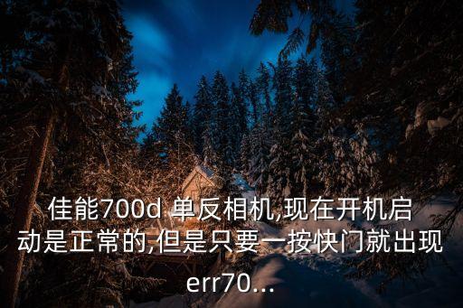 佳能700d 單反相機(jī),現(xiàn)在開機(jī)啟動(dòng)是正常的,但是只要一按快門就出現(xiàn)err70...