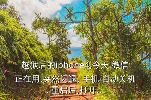越獄后的iphone4,今天 微信正在用,突然閃退, 手機(jī) 自動(dòng)關(guān)機(jī), 重啟后,打開...