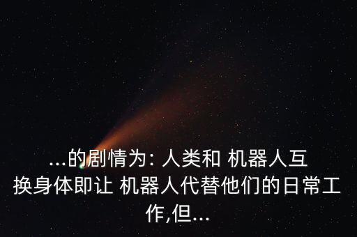 ...的劇情為: 人類和 機器人互換身體即讓 機器人代替他們的日常工作,但...