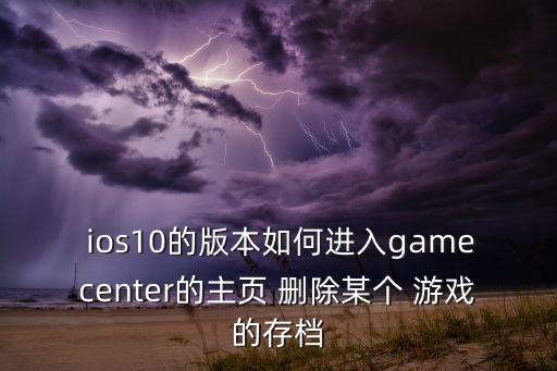  ios10的版本如何進(jìn)入gamecenter的主頁 刪除某個(gè) 游戲的存檔