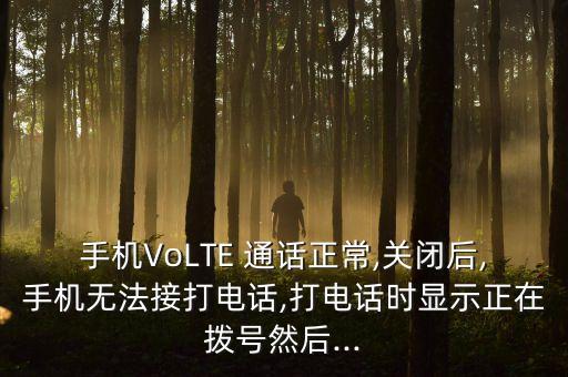 手機VoLTE 通話正常,關(guān)閉后,手機無法接打電話,打電話時顯示正在撥號然后...