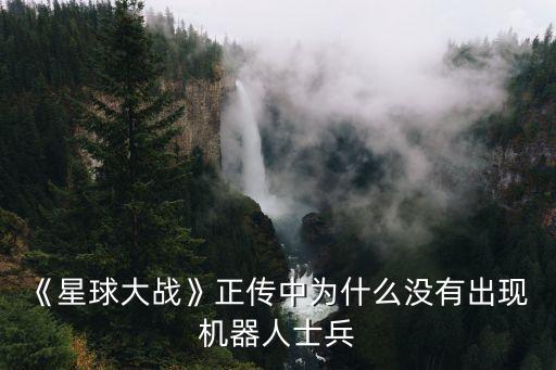 《星球大戰(zhàn)》正傳中為什么沒有出現(xiàn) 機器人士兵
