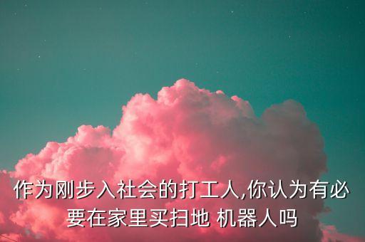 作為剛步入社會的打工人,你認為有必要在家里買掃地 機器人嗎