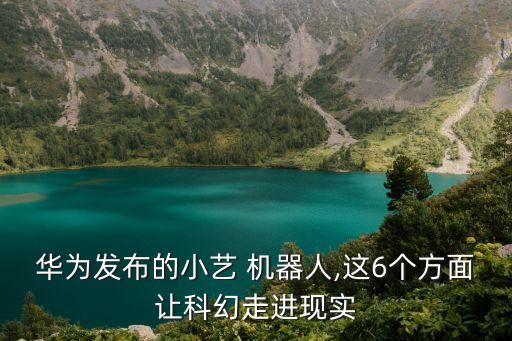 華為發(fā)布的小藝 機(jī)器人,這6個(gè)方面讓科幻走進(jìn)現(xiàn)實(shí)