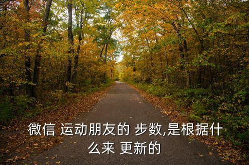  微信 運(yùn)動(dòng)朋友的 步數(shù),是根據(jù)什么來 更新的