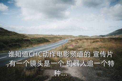 誰(shuí)知道CHC動(dòng)作電影頻道的 宣傳片,有一個(gè)鏡頭是一個(gè) 機(jī)器人追一個(gè)特種...