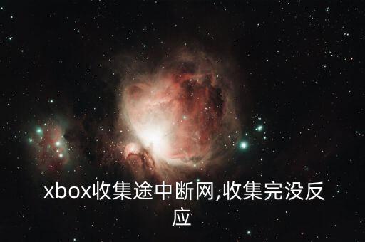  xbox收集途中斷網(wǎng),收集完沒反應(yīng)