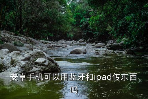 安卓手機(jī)可以用藍(lán)牙和ipad傳東西嗎