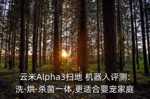 云米Alpha3掃地 機(jī)器人評(píng)測(cè):洗·烘·殺菌一體,更適合嬰寵家庭
