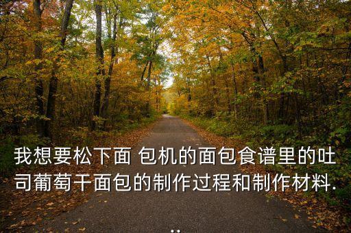 我想要松下面 包機的面包食譜里的吐司葡萄干面包的制作過程和制作材料...