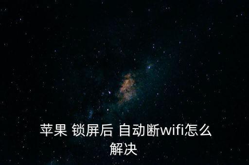  蘋果 鎖屏后 自動斷wifi怎么解決